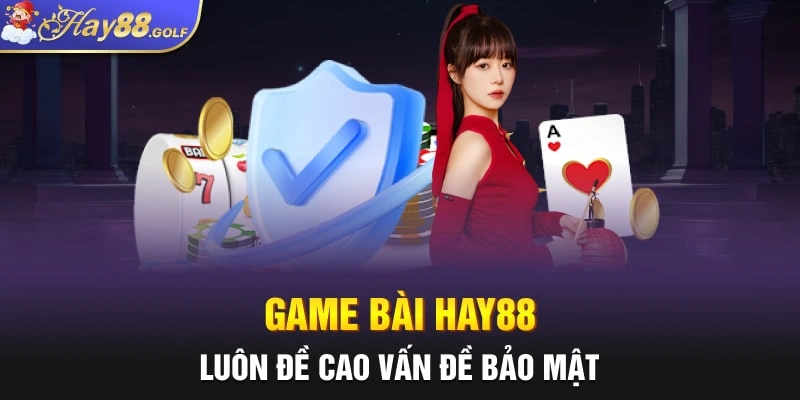 Game bài Hay88 luôn đề cao vấn đề bảo mật