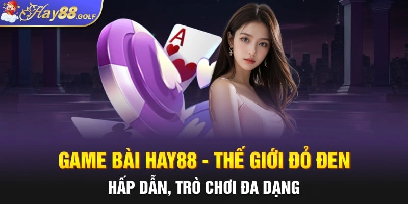 Game Bài Hay88 - Thế Giới Đỏ Đen Hấp Dẫn, Trò Chơi Đa Dạng